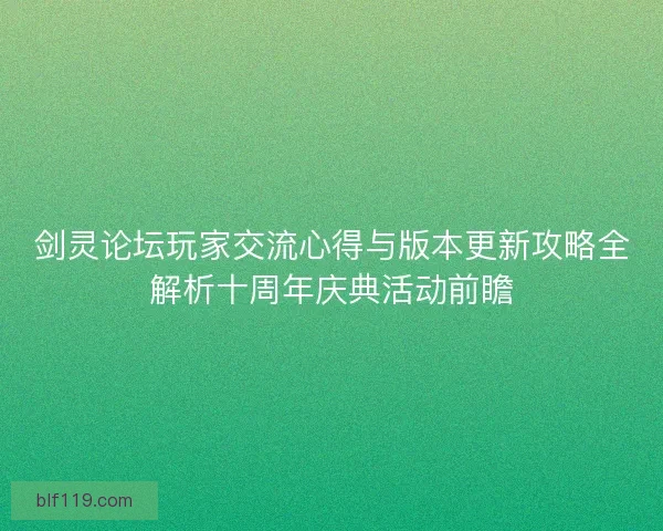 剑灵论坛玩家交流心得与版本更新攻略全解析十周年庆典活动前瞻