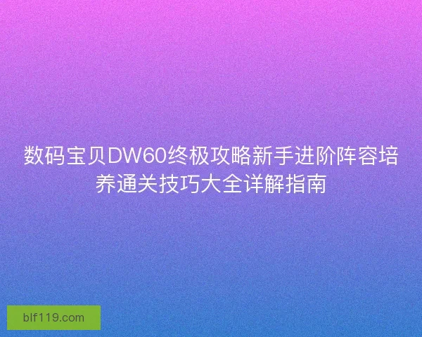 数码宝贝DW60终极攻略新手进阶阵容培养通关技巧大全详解指南