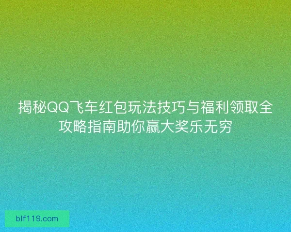 揭秘QQ飞车红包玩法技巧与福利领取全攻略指南助你赢大奖乐无穷