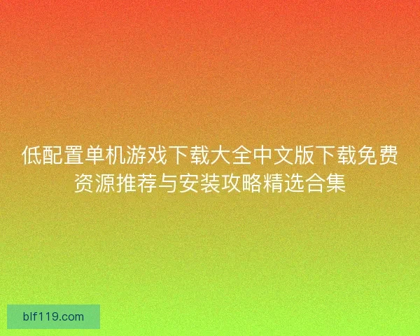 低配置单机游戏下载大全中文版下载免费资源推荐与安装攻略精选合集 低配置单机游戏下载大全中文版下载免费资源推荐与安装攻略精选合集