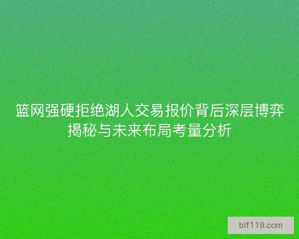 篮网强硬拒绝湖人交易报价背后深层博弈揭秘与未来布局考量分析