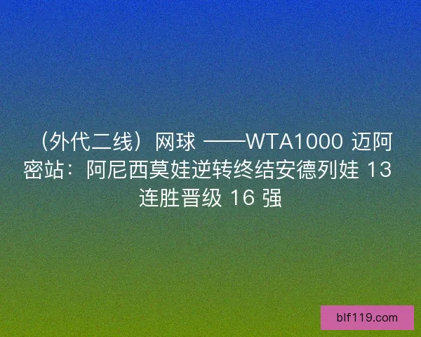 （外代二线）网球 ——WTA1000 迈阿密站：阿尼西莫娃逆转终结安德列娃 13 连胜晋级 16 强