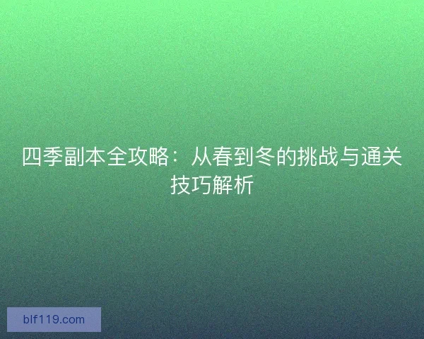 四季副本全攻略：从春到冬的挑战与通关技巧解析