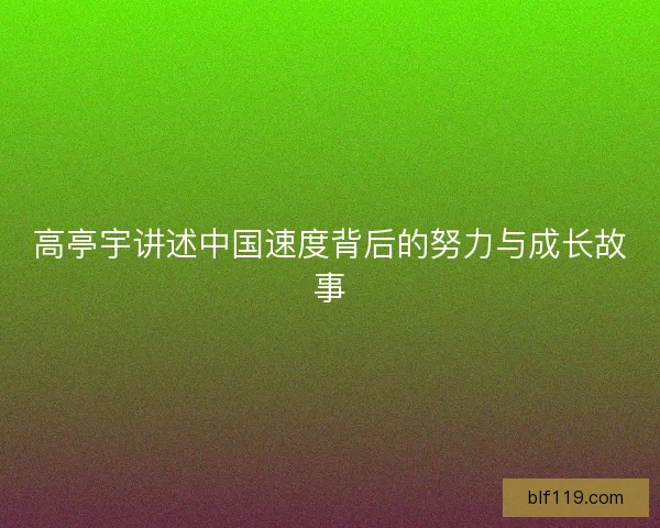 高亭宇讲述中国速度背后的努力与成长故事
