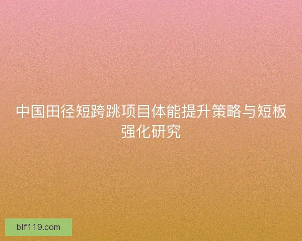 中国田径短跨跳项目体能提升策略与短板强化研究
